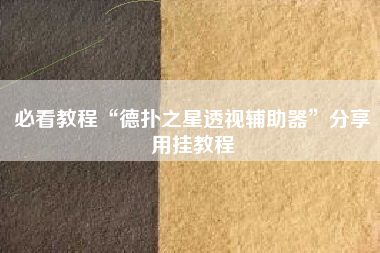 必看教程“德扑之星透视辅助器”分享用挂教程 必看教程“德扑之星透视辅助器”分享用挂教程