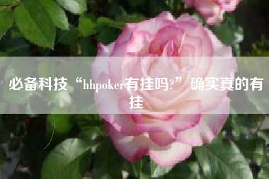 必备科技“hhpoker有挂吗?”确实真的有挂