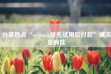 分享热点“wepoker挂先试用后付款	”确实是有挂