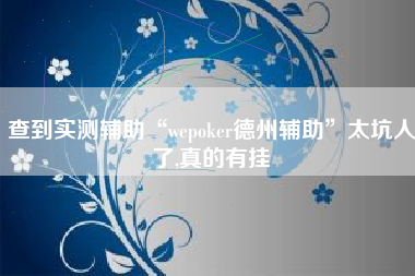 查到实测辅助“wepoker德州辅助”太坑人了,真的有挂