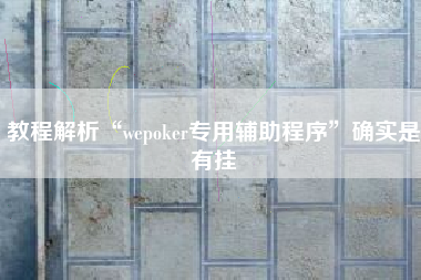 教程解析“wepoker专用辅助程序”确实是有挂 教程解析“wepoker专用辅助程序”确实是有挂