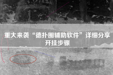 重大来袭“德扑圈辅助软件”详细分享开挂步骤
