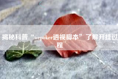 揭秘科普“wepoker透视脚本	”了解开挂过程