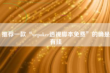 推荐一款“wepoker透视脚本免费	”的确是有挂