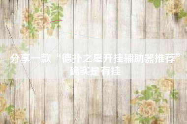 分享一款“德扑之星开挂辅助器推荐”确实是有挂