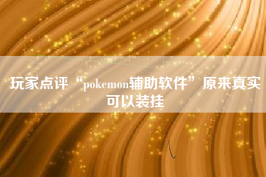 玩家点评“pokemon辅助软件	”原来真实可以装挂