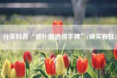 分享科普“德扑圈透视手牌”(确实有挂)