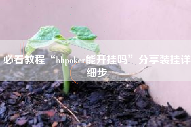 必看教程“hhpoker能开挂吗	”分享装挂详细步