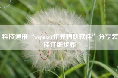 科技通报“wepoker作弊辅助软件”分享装挂详细步骤