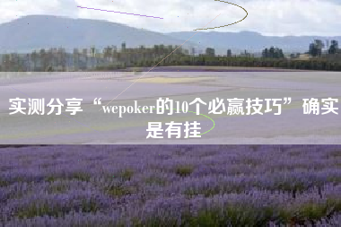 实测分享“wepoker的10个必赢技巧	”确实是有挂