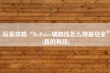 玩家攻略“WePoker辅助挂怎么用最安全	”(真的有挂)