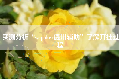实测分析“wepoker德州辅助	”了解开挂过程