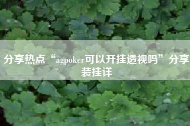 分享热点“agpoker可以开挂透视吗”分享装挂详