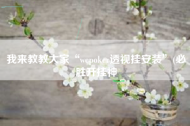 我来教教大家“wepoker透视挂安装	”(必胜开挂神