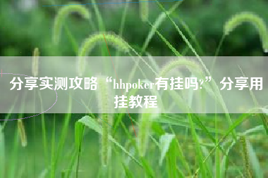 分享实测攻略“hhpoker有挂吗?”分享用挂教程