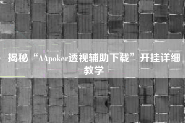 揭秘“AApoker透视辅助下载	”开挂详细教学