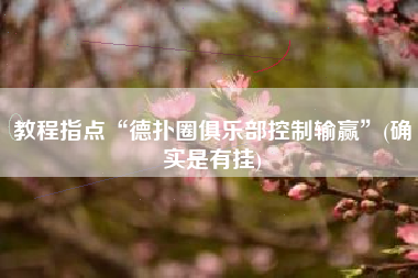 教程指点“德扑圈俱乐部控制输赢”(确实是有挂)