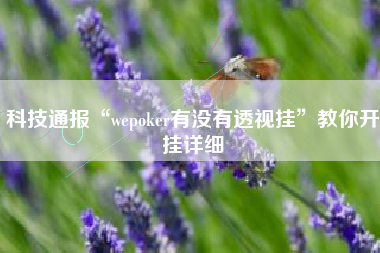 科技通报“wepoker有没有透视挂”教你开挂详细