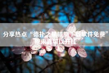 分享热点“德扑之星辅助下载软件免费”原来真可以开挂