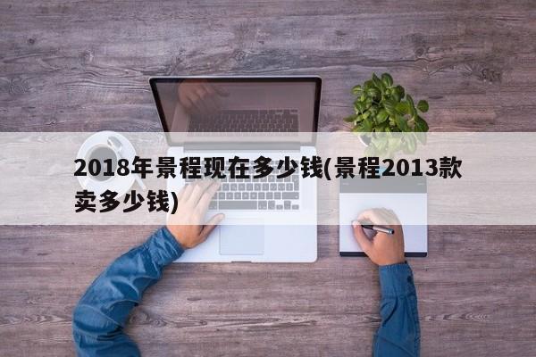 2018年景程现在多少钱(景程2013款卖多少钱)