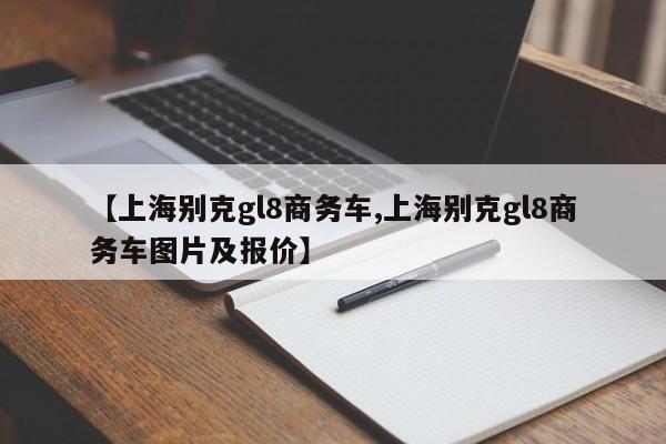 【上海别克gl8商务车,上海别克gl8商务车图片及报价】