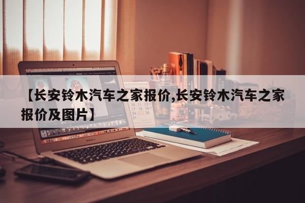 【长安铃木汽车之家报价,长安铃木汽车之家报价及图片】