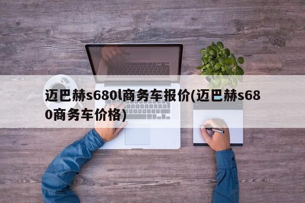 迈巴赫s680l商务车报价(迈巴赫s680商务车价格)