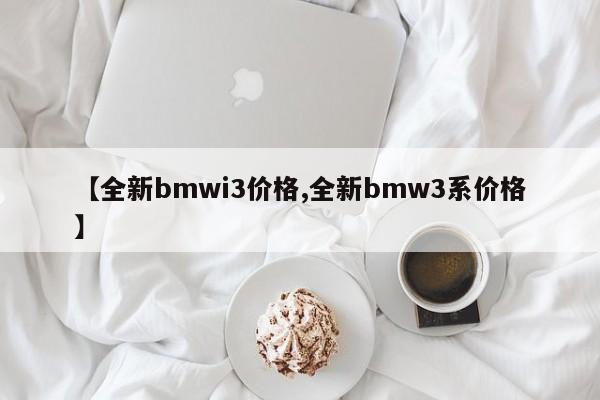 【全新bmwi3价格,全新bmw3系价格】