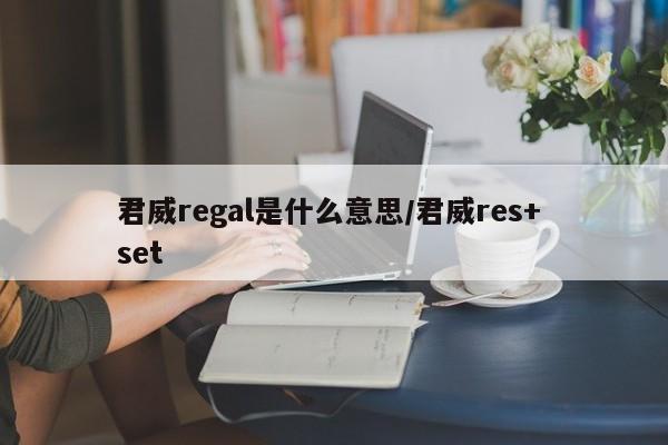 君威regal是什么意思/君威res+ set