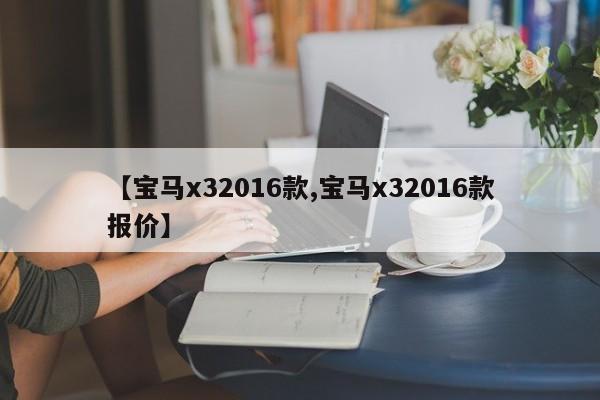 【宝马x32016款,宝马x32016款报价】