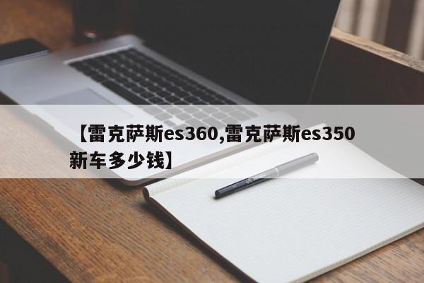 【雷克萨斯es360,雷克萨斯es350新车多少钱】