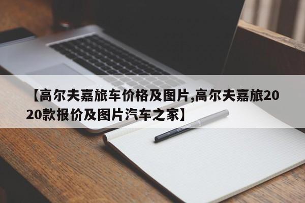 【高尔夫嘉旅车价格及图片,高尔夫嘉旅2020款报价及图片汽车之家】