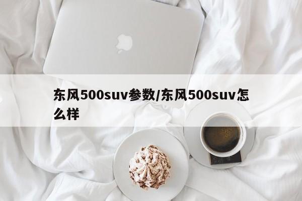 东风500suv参数/东风500suv怎么样