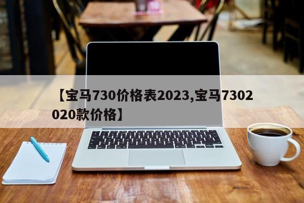 【宝马730价格表2023,宝马7302020款价格】