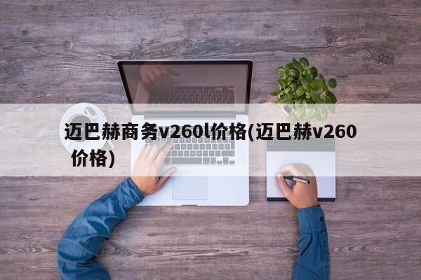 迈巴赫商务v260l价格(迈巴赫v260 价格)