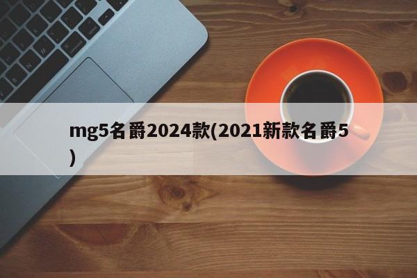 mg5名爵2024款(2021新款名爵5)