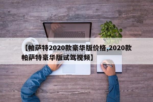 【帕萨特2020款豪华版价格,2020款帕萨特豪华版试驾视频】