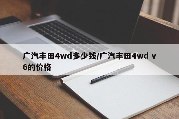 广汽丰田4wd多少钱/广汽丰田4wd v6的价格