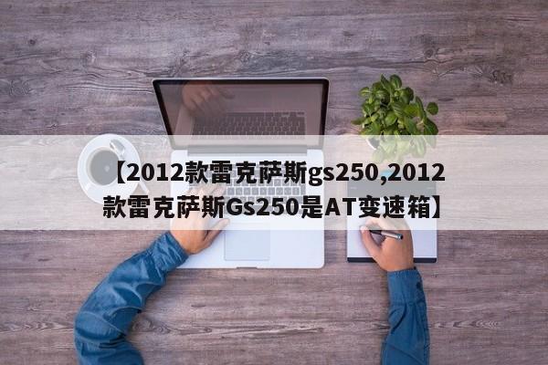 【2012款雷克萨斯gs250,2012款雷克萨斯Gs250是AT变速箱】