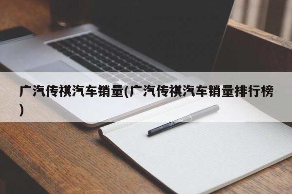 广汽传祺汽车销量(广汽传祺汽车销量排行榜)