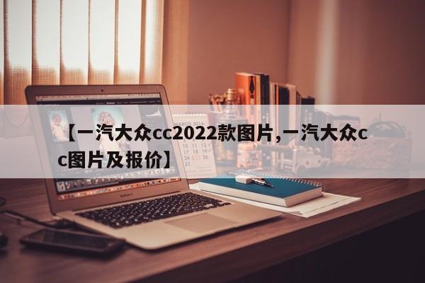 【一汽大众cc2022款图片,一汽大众cc图片及报价】