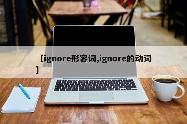 【ignore形容词,ignore的动词】