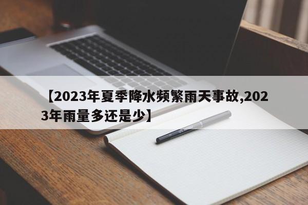 【2023年夏季降水频繁雨天事故,2023年雨量多还是少】