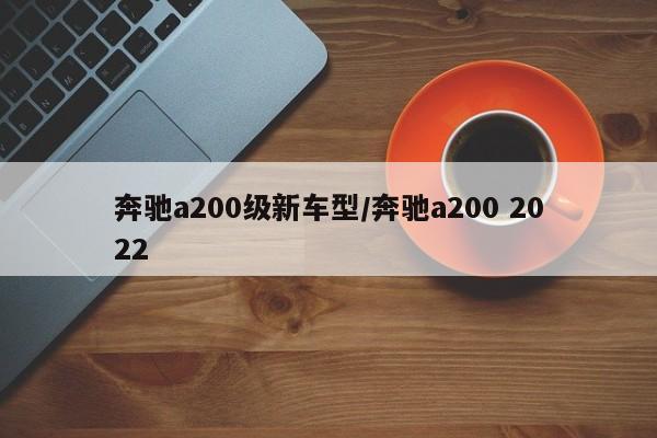 奔驰a200级新车型/奔驰a200 2022