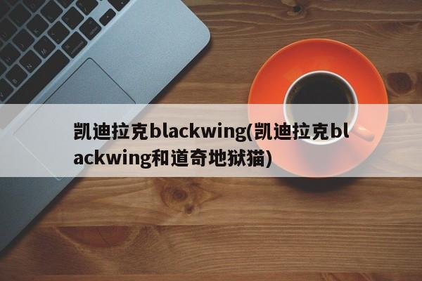 凯迪拉克blackwing(凯迪拉克blackwing和道奇地狱猫)