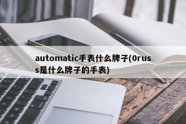 automatic手表什么牌子(0russ是什么牌子的手表)