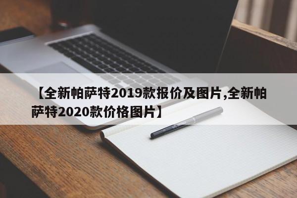 【全新帕萨特2019款报价及图片,全新帕萨特2020款价格图片】