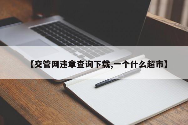 【交管网违章查询下载,一个什么超市】