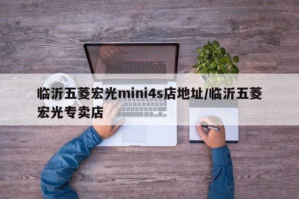 临沂五菱宏光mini4s店地址/临沂五菱宏光专卖店