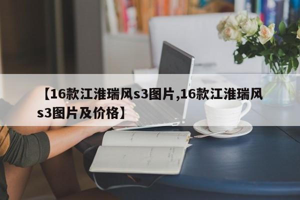 【16款江淮瑞风s3图片,16款江淮瑞风s3图片及价格】